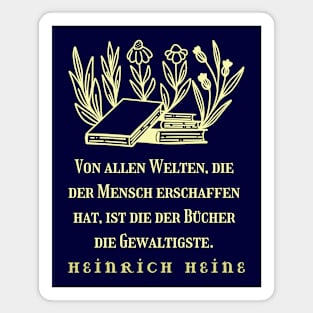 Heinrich Heine quote: Von allen Welten, die der Mensch erschaffen hat, ist die der Bücher die Gewaltigste. Magnet